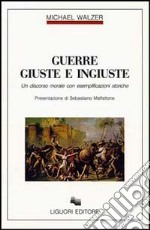 Guerre giuste e ingiuste. Un discorso morale con esemplificazioni storiche libro