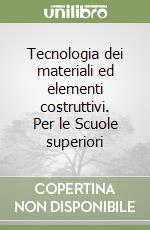 Tecnologia dei materiali ed elementi costruttivi. Per le Scuole superiori