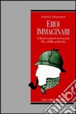 Eroi immaginari. L'identità nazionale nei romanzi, film, telefilm, polizieschi