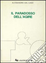 Il paradosso dell'agire. Studi su etica, politica, secolarizzazione libro