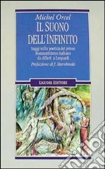 Il suono dell'infinito. Saggi sulla poetica del primo Romanticismo italiano da Alfieri a Leopardi libro