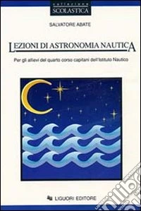 Lezioni di astronomia nautica. Per gli allievi del 4º corso capitani dell'Istituto nautico libro