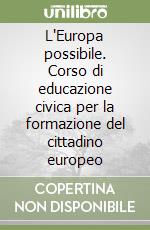 L'Europa possibile. Corso di educazione civica per la formazione del cittadino europeo libro