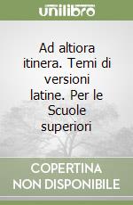 Ad altiora itinera. Temi di versioni latine. Per le Scuole superiori libro