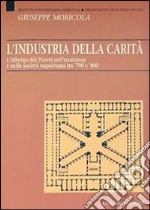 L'industria della carità. L'Albergo dei Poveri nell'economia e nella società tra '700 e '800 libro