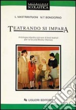 Teatrando si impara. Antologia interdisciplinare di testi teatrali. Per la Scuola media libro