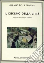 Il declino della città. Saggi di sociologia urbana libro