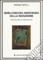 Quell'oscura innocenza della seduzione. Discorsi e percorsi della passione libro