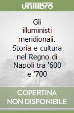 Gli illuministi meridionali. Storia e cultura nel Regno di Napoli tra '600 e '700 libro