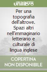 Per una topografia dell'altrove. Spazi altri nell'immaginario letterario e culturale di lingua inglese libro