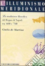 L'illuminismo meridionale. La tradizione filosofica del Regno di Napoli tra '600 e '700 libro