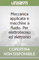 Meccanica applicata e macchine a fluido. Per elettrotecnici ed elettronici