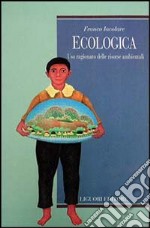 Ecologica. Uso ragionato delle risorse ambientali libro