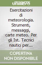 Esercitazioni di meteorologia. Strumenti, messaggi, carte meteo. Per gli Ist. Tecnici nautici per allievi capitani libro