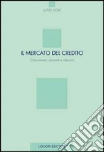 Il mercato del credito. Ordinamento, strumenti e istituzioni libro