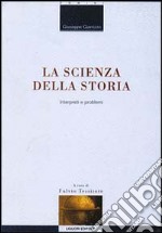 La scienza della storia. Interpreti e problemi libro