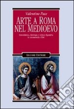 Arte a Roma nel Medioevo. Committenza, ideologia e cultura figurativa in monumenti e libri libro