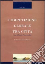 Competizio globale tra città. I casi di Napoli, Palermo e Bari libro