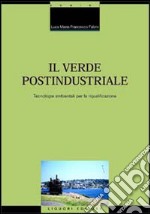 Il verde postindustriale. Tecnologie ambientali per la riqualificazione libro