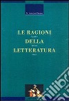 Le ragioni della letteratura. Scrittori, lettori, critici libro