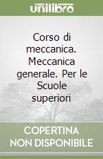 Corso di meccanica. Meccanica generale. Per le Scuole superiori libro