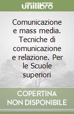 Comunicazione e mass media. Tecniche di comunicazione e relazione. Per le Scuole superiori libro