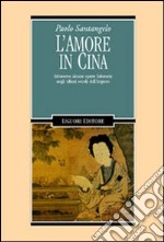 L'amore in Cina. Attraverso alcune opere letterarie negli ultimi secoli dell'Impero libro