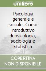 Psicologia generale e sociale. Corso introduttivo di psicologia, sociologia e statistica libro