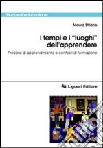 I tempi e i «Luoghi» dell'apprendere. Processi di apprendimento e contesti di formazione libro