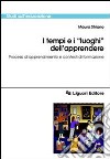 I tempi e i «Luoghi» dell'apprendere. Processi di apprendimento e contesti di formazione libro