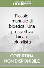 Piccolo manuale di bioetica. Una prospettiva laica e pluralista libro