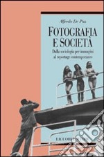 Fotografia e società. Dalla sociologia per immagini al reportage contemporaneo libro