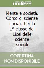 Mente e società. Corso di scienze sociali. Per la 1ª classe dei Licei delle scienze sociali libro