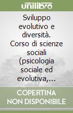 Sviluppo evolutivo e diversità. Corso di scienze sociali (psicologia sociale ed evolutiva, geografia antropica, sociologia, scienza della formazione...) libro