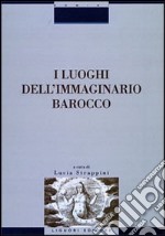 I luoghi dell'immaginario barocco. Atti del Convegno (Siena, 21-23 ottobre 1999)