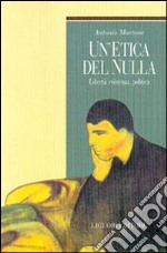 Un'etica del nulla. Libertà, esistenza, politica libro