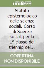 Statuto epistemologico delle scienze sociali. Corso di Scienze sociali per la 1ª classe del triennio del liceo delle Scienze sociali libro