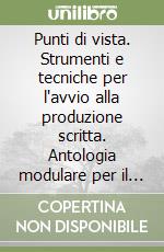 Punti di vista. Strumenti e tecniche per l'avvio alla produzione scritta. Antologia modulare per il biennio libro