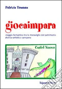 Giocaimpara al museo. Viaggio fantastico nel patrimonio storico-artistico campano libro