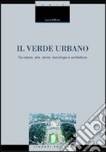 Il verde urbano. Tra natura, arte, storia, tecnologia e architettura libro