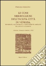 Le cose meravigliose dell'inclita città di Venezia. Riformate, accomodate e grandemente ampliate da Leonico Goldioni