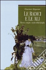 Le radici e le ali. Risorse, compiti e insidie della famiglia