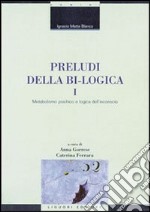 Preludi della bi-logica. Vol. 1: Metabolismo psichico e logica dell'inconscio libro