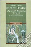 Ossessioni bizantine e cultura artistica in Italia. Tra D'Annunzio, fascismo e dopoguerra libro di Bernabò Massimo