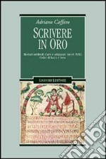 Scrivere in oro. Ricettari medievali d'arte e artigianato (secoli IX-XI). Codici di Lucca e Ivrea libro