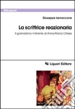 La scrittrice reazionaria. Il giornalismo militante di Anna Maria Ortese libro