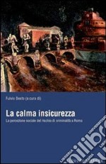 La calma insicurezza. La percezione sociale del rischio di criminalità a Roma libro