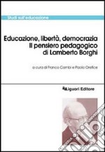 Educazione, libertà, democrazia. Il pensiero pedagogico di Lamberto Borghi libro