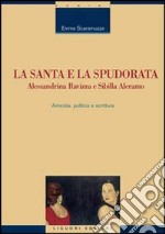 La santa e la spudorata. Alessandrina Ravizza e Sibilla Aleramo. Amicizia, politica e scrittura