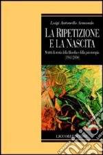 La ripetizione e la nascita. Scritti di storia della filosofia e della psicoterapia (1961-2004) libro